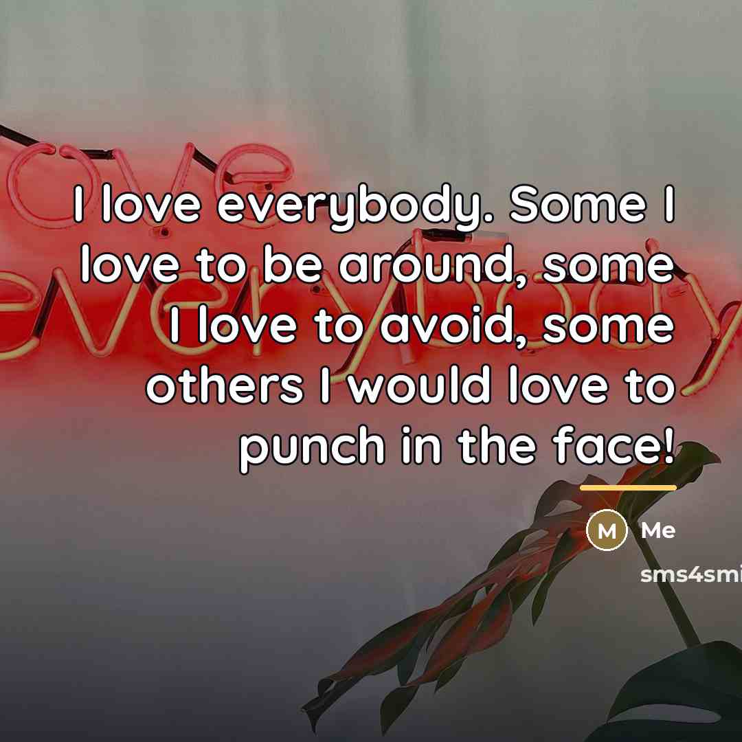 “I love everybody. Some I love to be around, some…” quote by Me