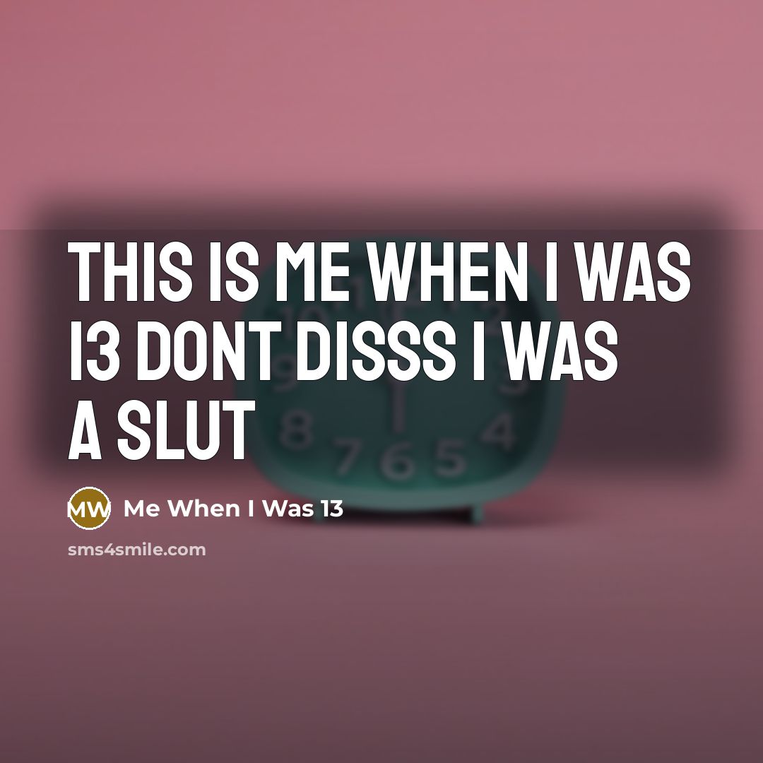 “This is me when I was 13 dont disss I was a slut” quote by Me When I Was 13