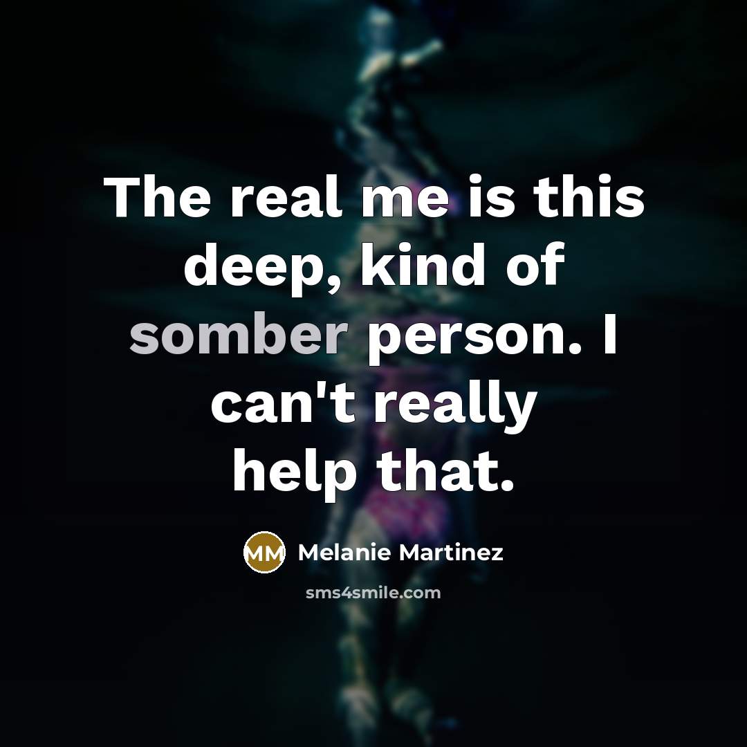 “The real me is this deep, kind of somber person.…” quote by Melanie Martinez
