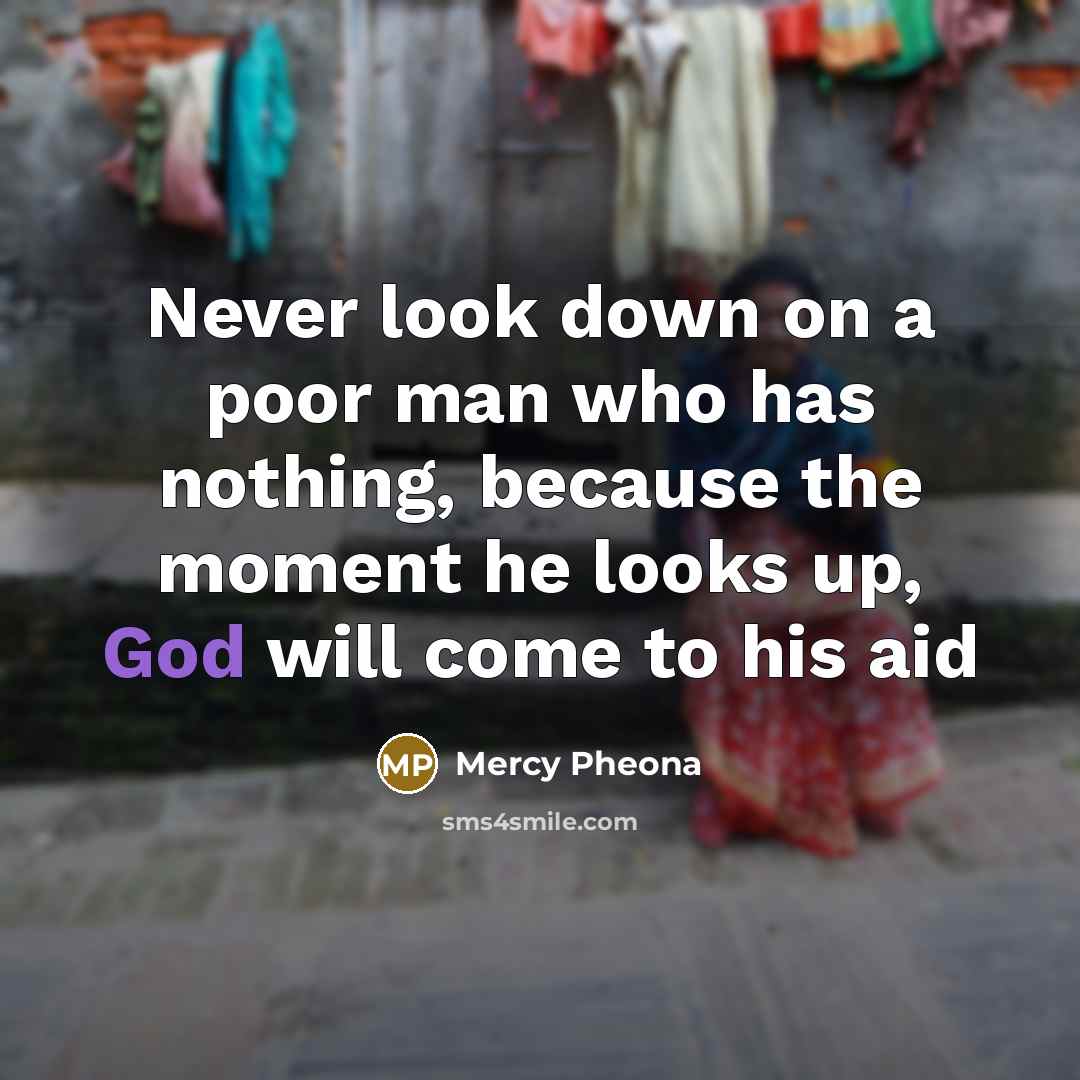 “Never look down on a poor man who has nothing, because the moment he looks up, God will come to his aid” quote by Mercy Pheona