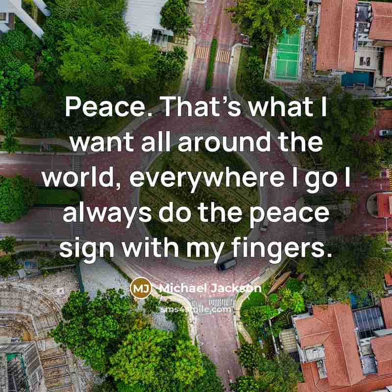 “Peace. That's what I want all around the world, everywhere…” quote by Michael Jackson