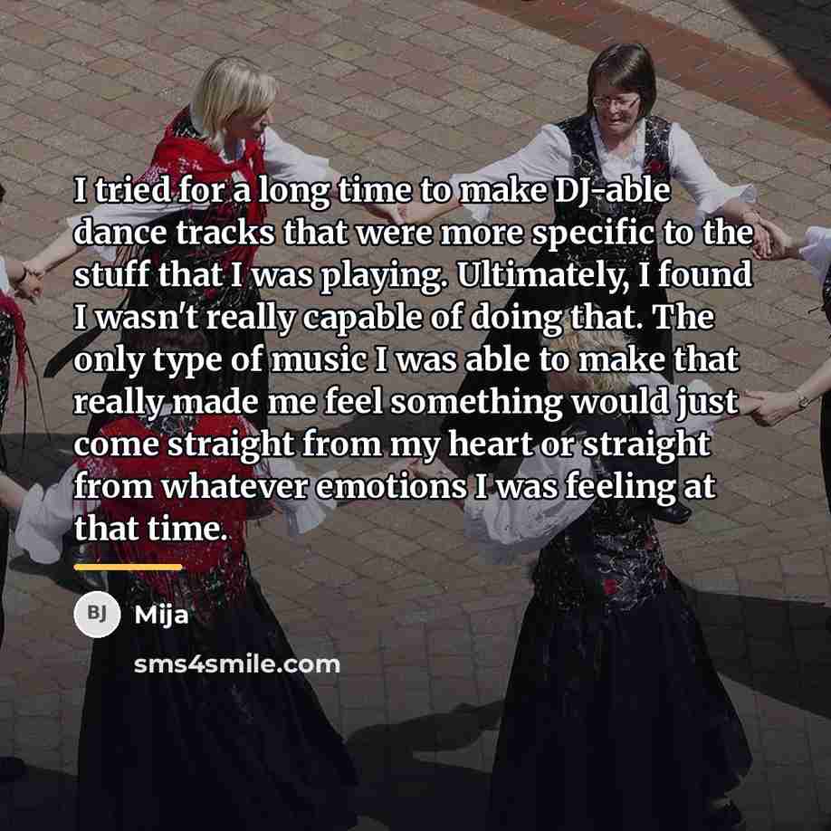 “I tried for a long time to make DJ-able dance…” quote by Mija