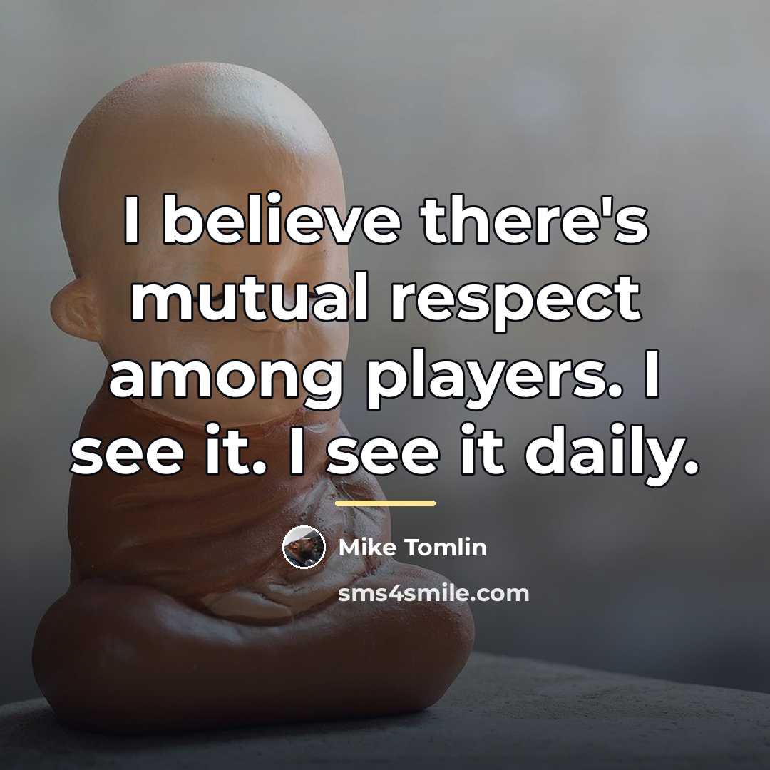 “I believe there's mutual respect among players. I see it.…” quote by Mike Tomlin