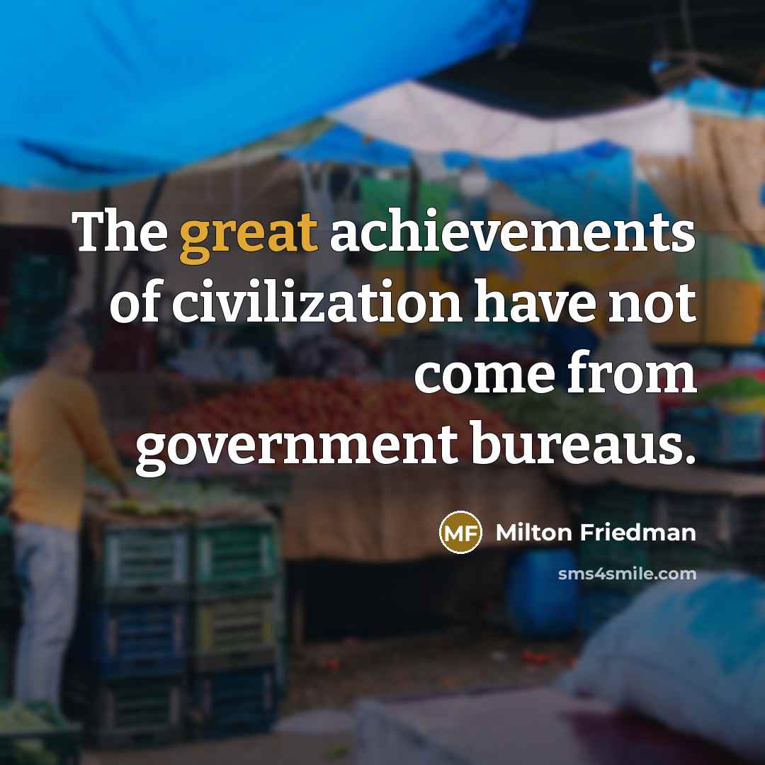 “The great achievements of civilization have not come from government…” quote by Milton Friedman
