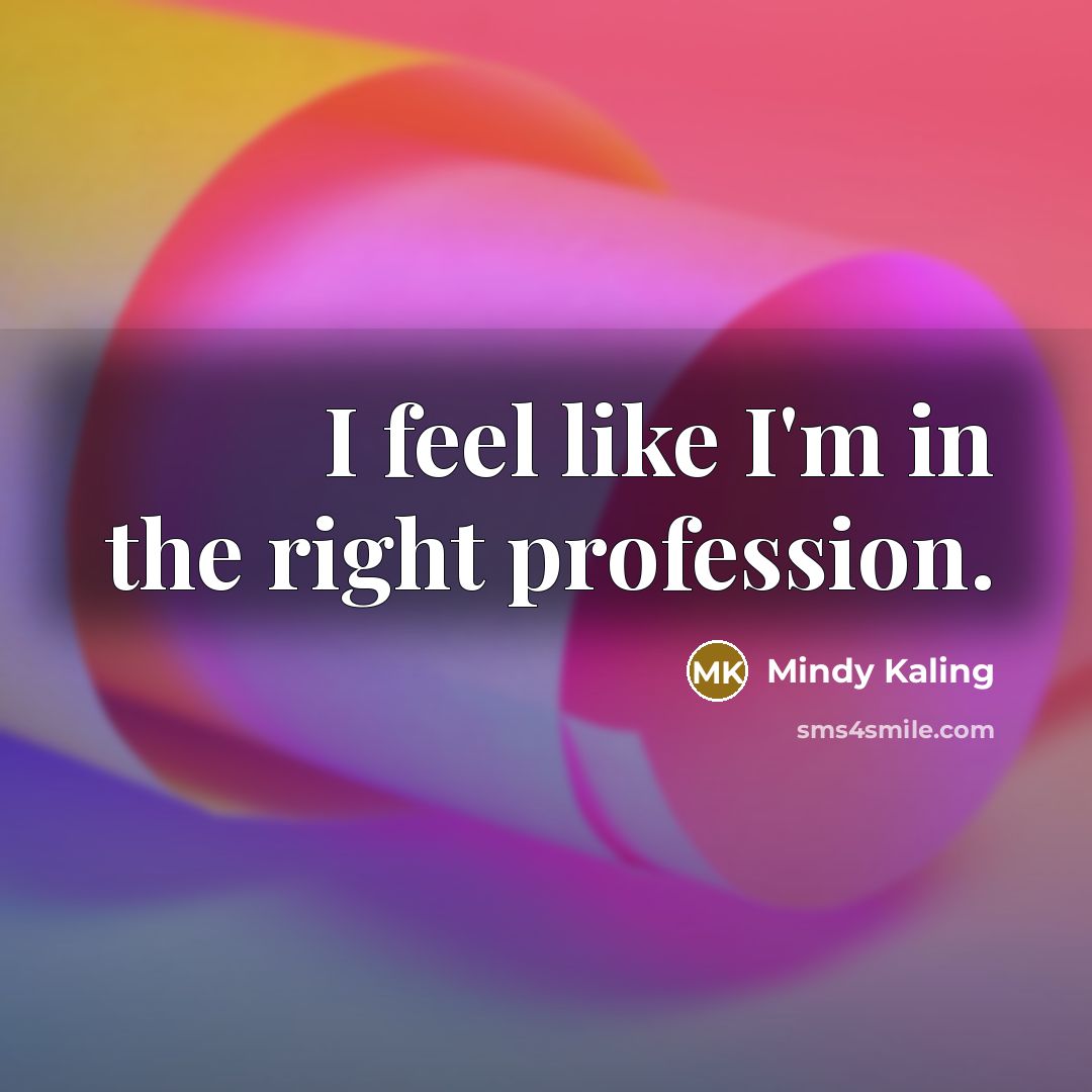 “I feel like I'm in the right profession.…” quote by Mindy Kaling