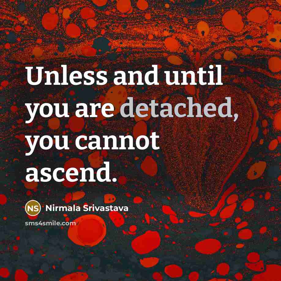 “Unless and until you are detached, you cannot ascend.…” quote by Nirmala Srivastava