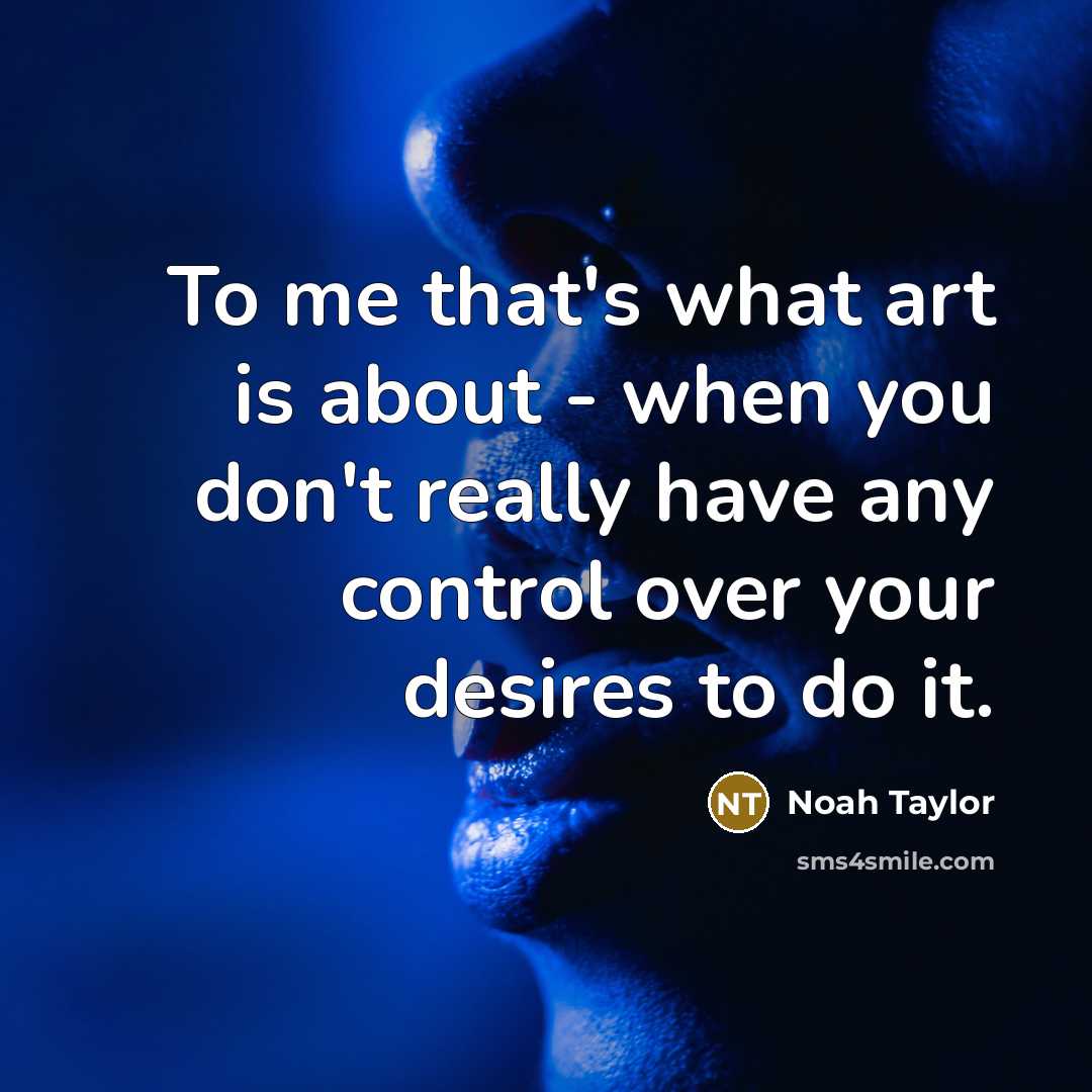 “To me that's what art is about - when you…” quote by Noah Taylor