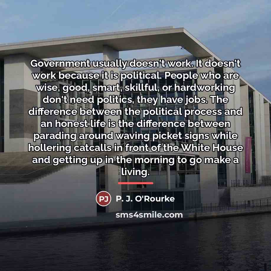 “Government usually doesn't work. It doesn't work because it is…” quote by P. J. O'Rourke