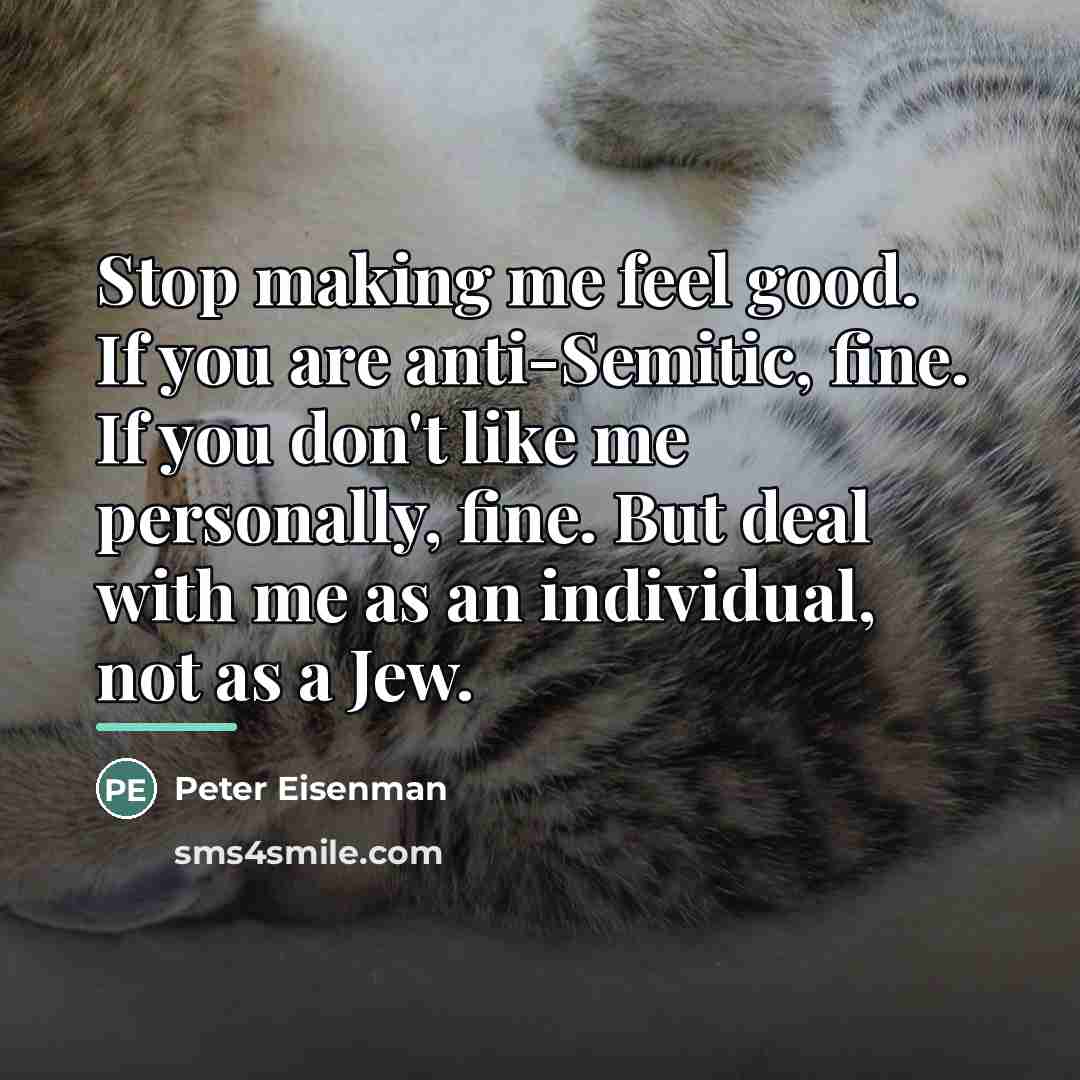 “Stop making me feel good. If you are anti-Semitic, fine.…” quote by Peter Eisenman