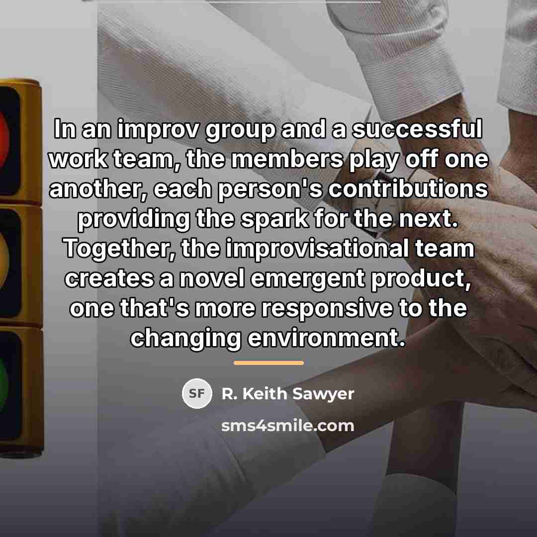 “In an improv group and a successful work team, the…” quote by R. Keith Sawyer