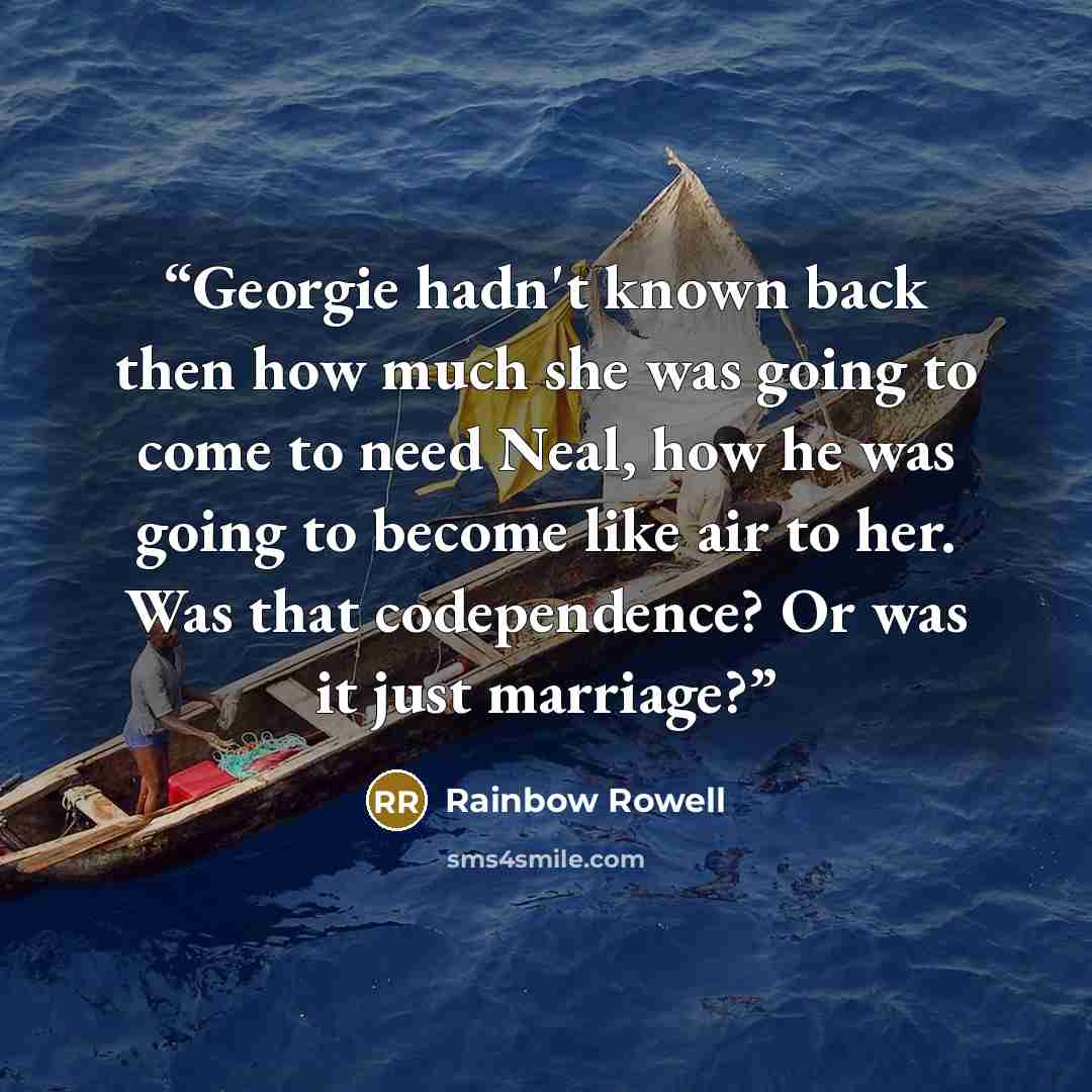 “Georgie hadn't known back then how much she was going to come to need Neal, how he was going to become like air to her. Was that codependence? Or was it just marriage?” quote by Rainbow Rowell