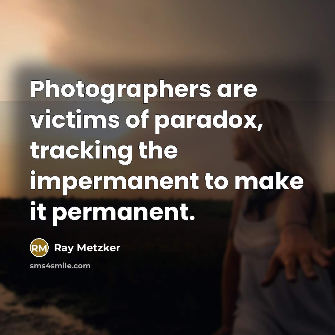 “Photographers are victims of paradox, tracking the impermanent to make…” quote by Ray Metzker