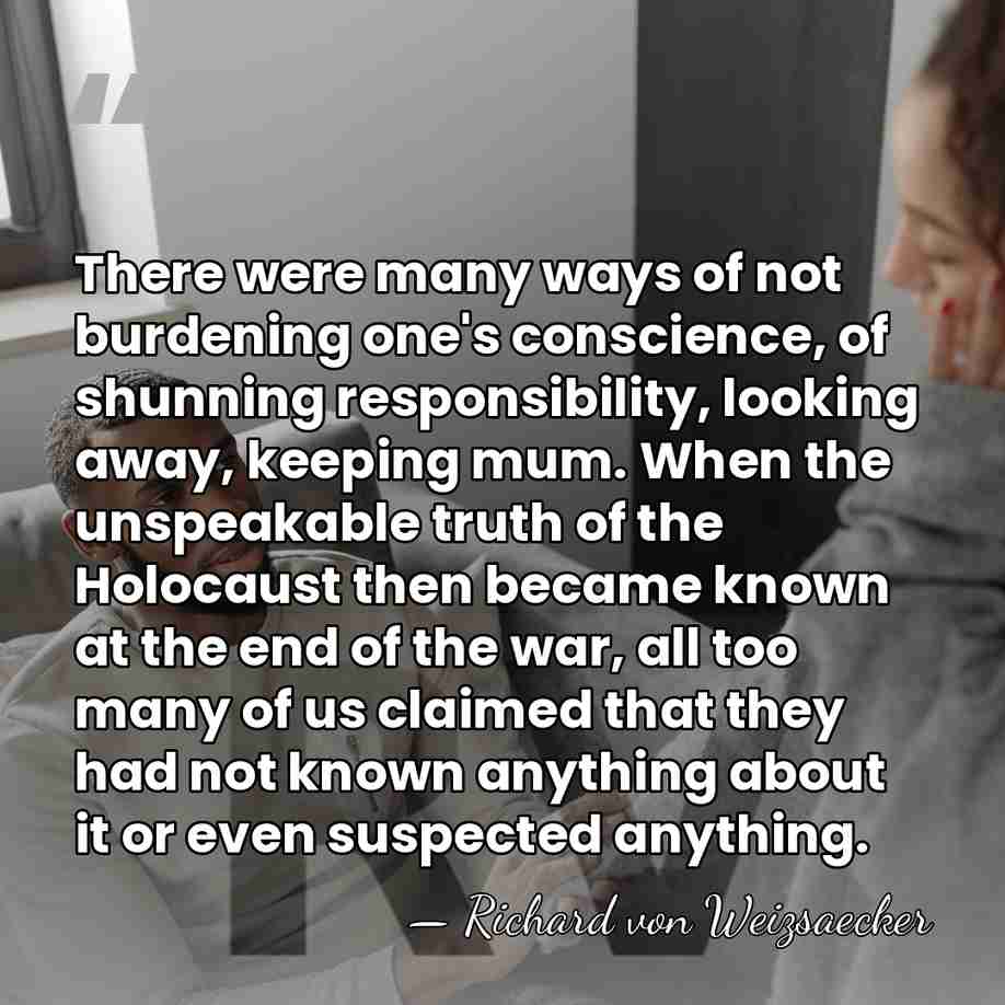 There were many ways of not burdening one's conscience, of shunning responsibility,&hellip; - Richard von Weizsaecker
