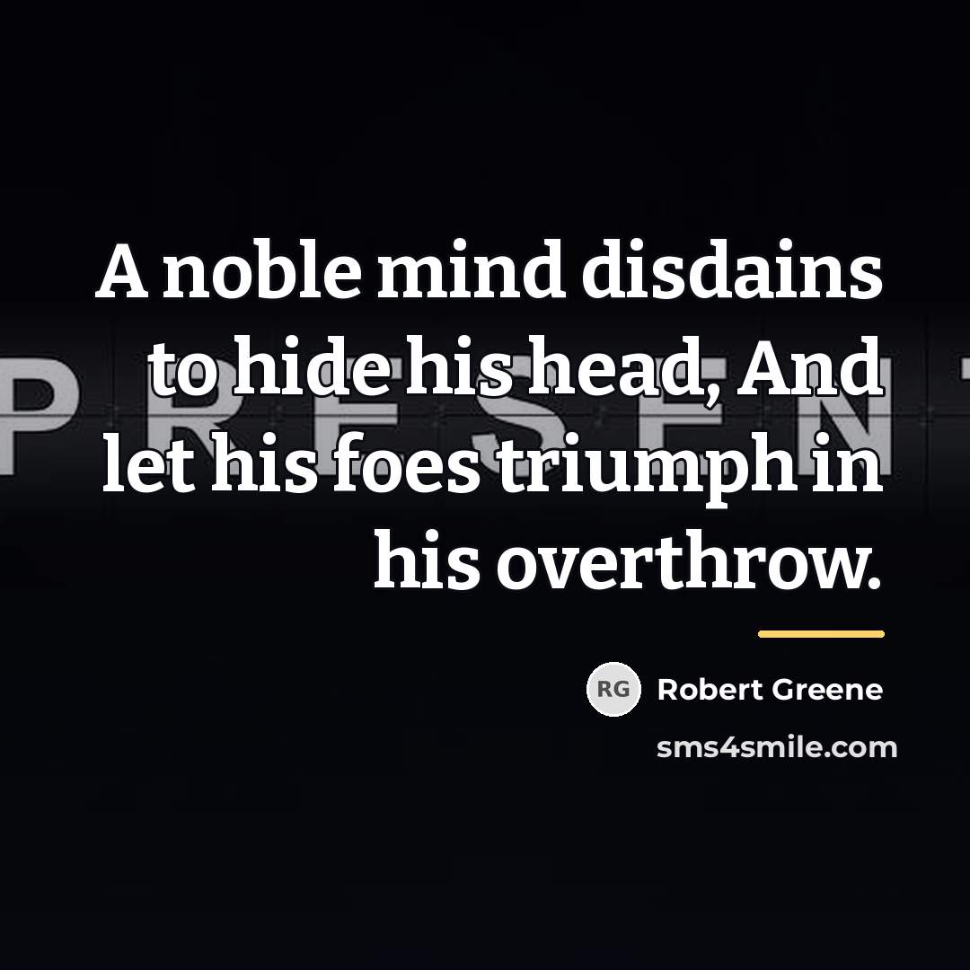 “A noble mind disdains to hide his head, And let…” quote by Robert Greene