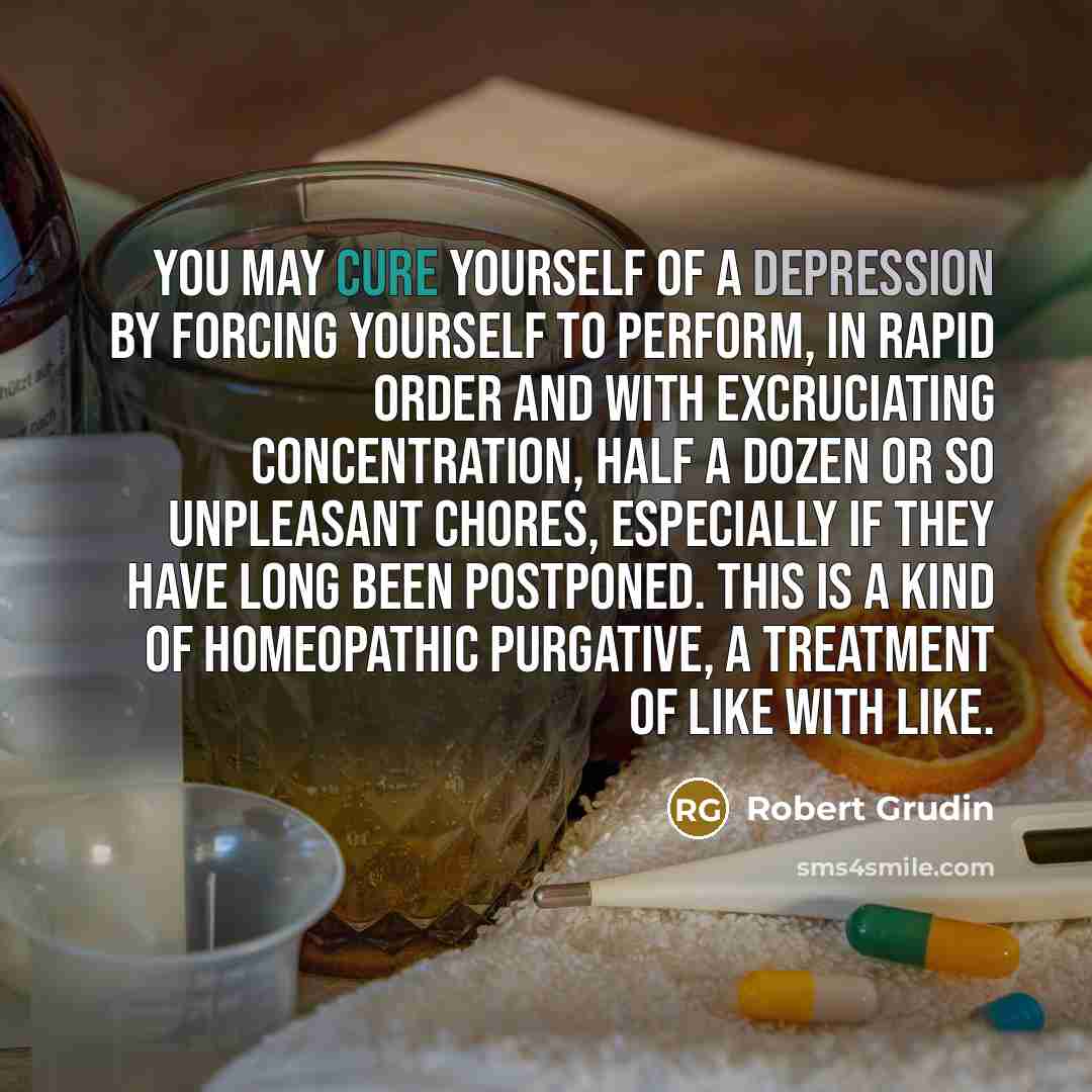“You may cure yourself of a depression by forcing yourself…” quote by Robert Grudin