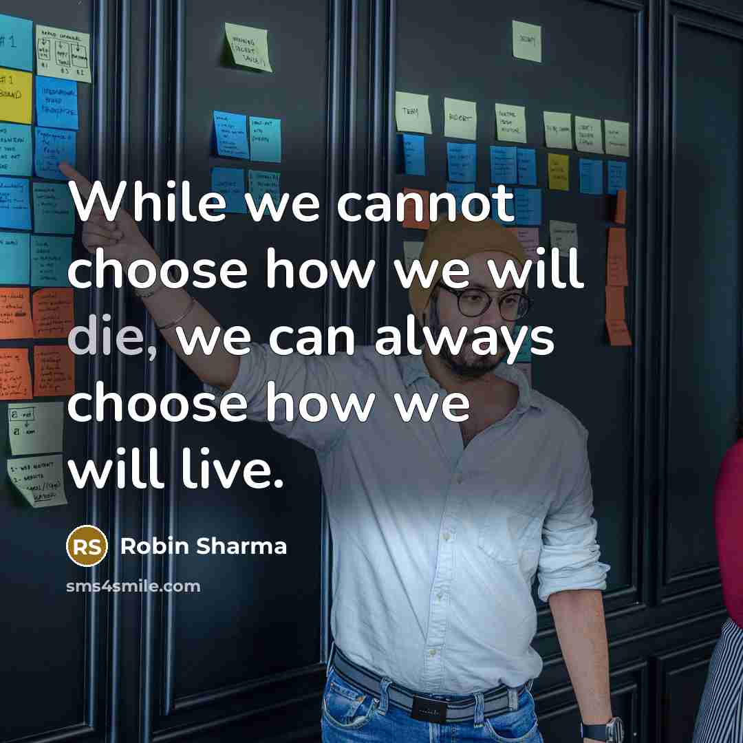 “While we cannot choose how we will die, we can always choose how we will live.” quote by Robin Sharma