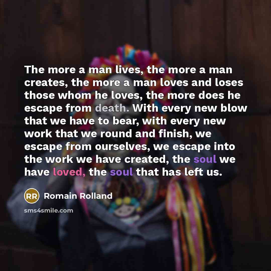 “The more a man lives, the more a man creates,…” quote by Romain Rolland
