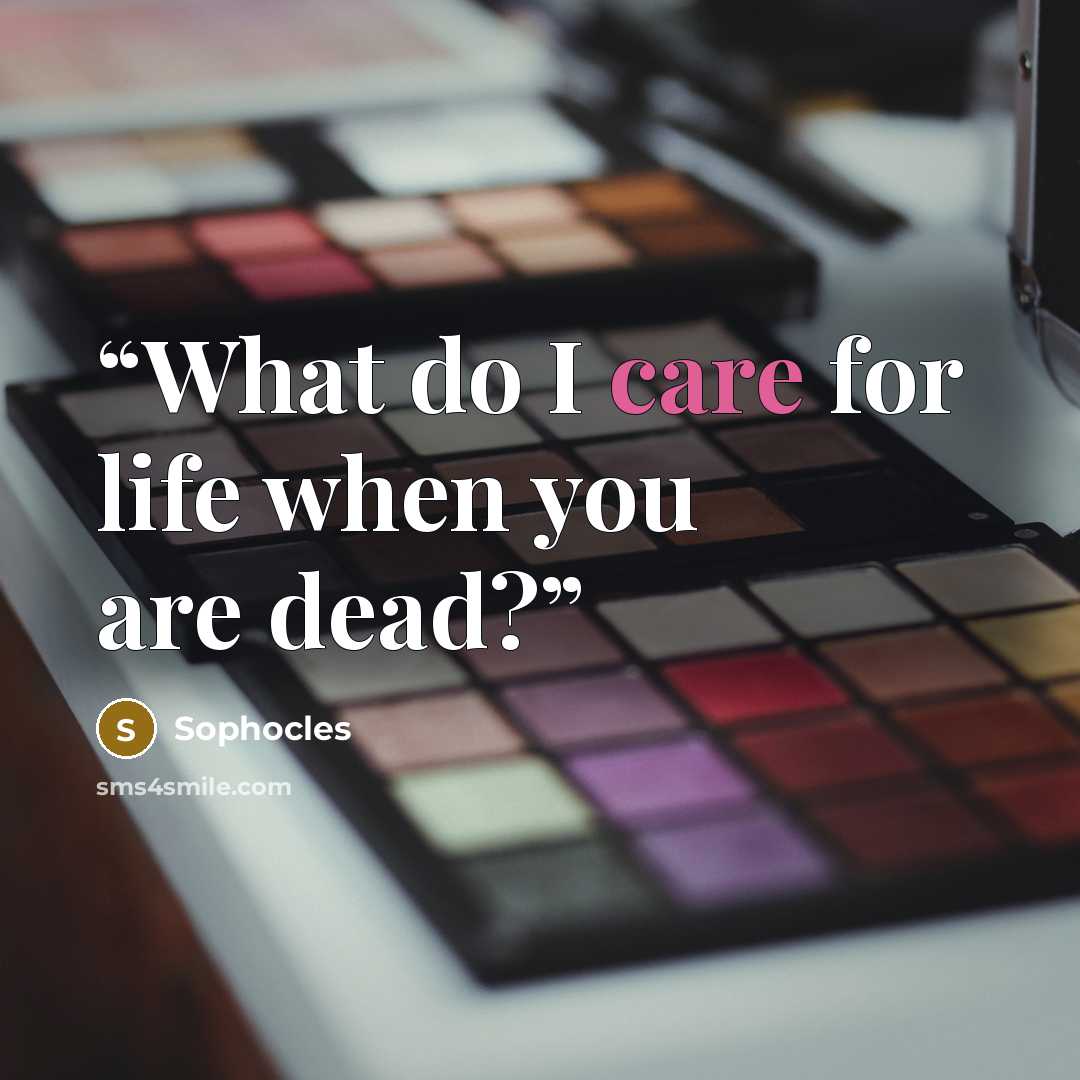 “What do I care for life when you are dead?” quote by Sophocles