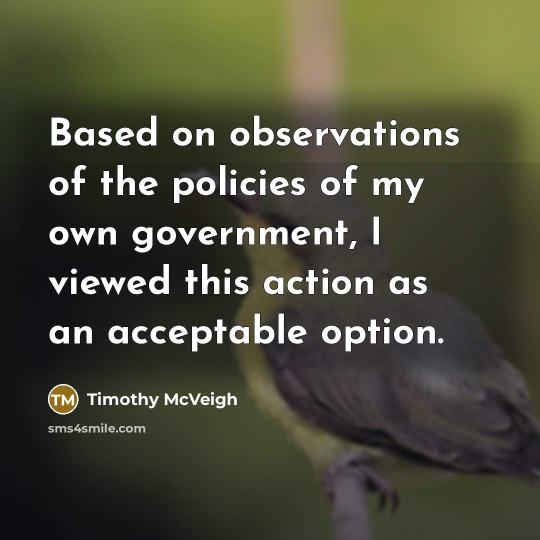 “Based on observations of the policies of my own government,…” quote by Timothy McVeigh