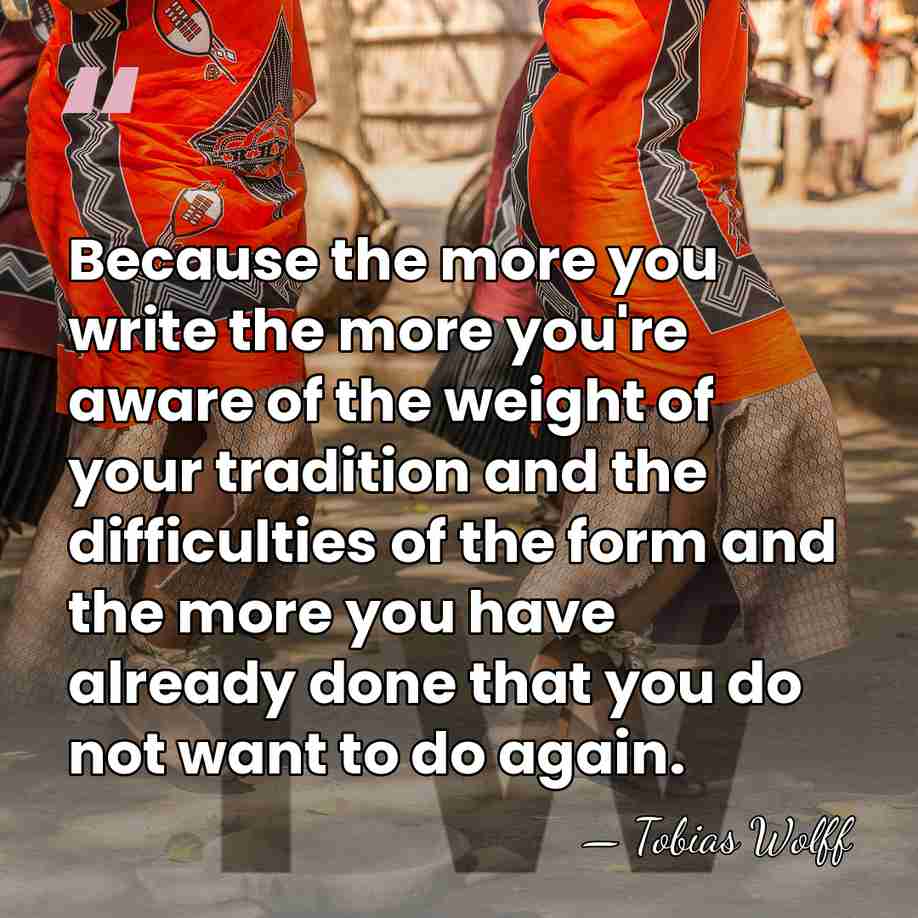 Because the more you write the more you're aware of the weight&hellip; - Tobias Wolff