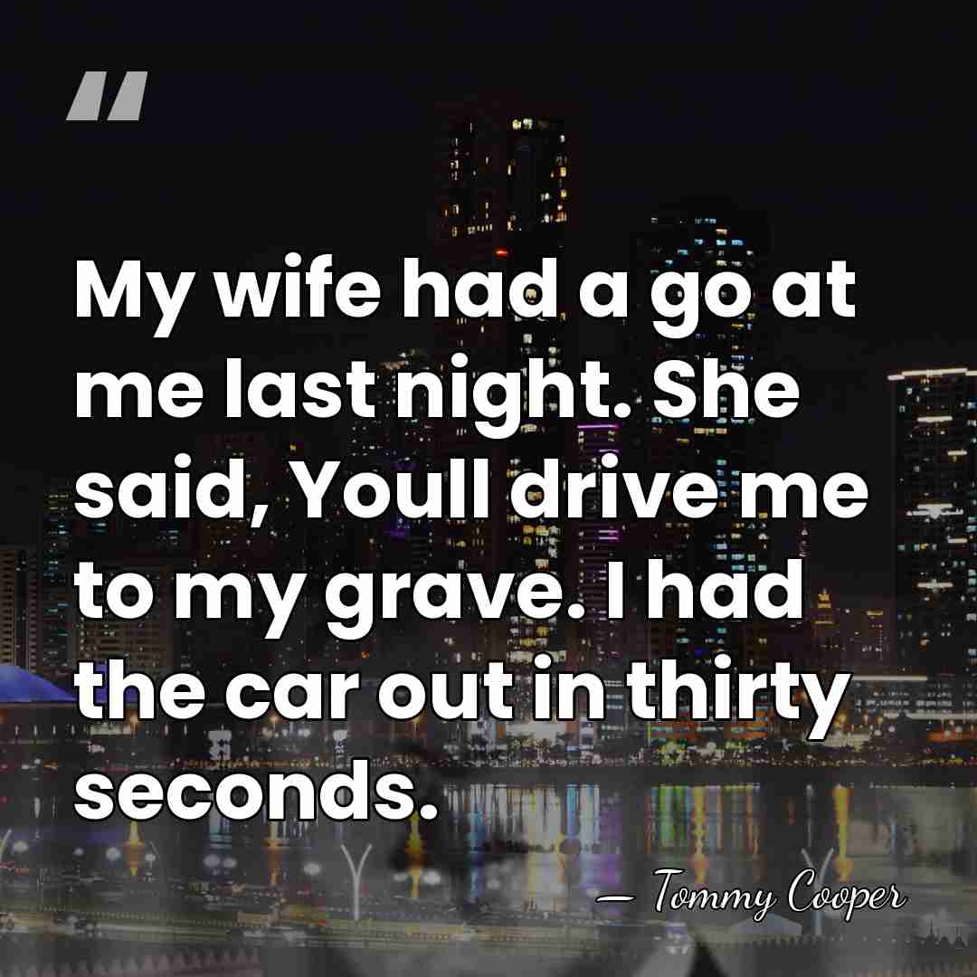 My wife had a go at me last night. She said, Youll&hellip; - Tommy Cooper