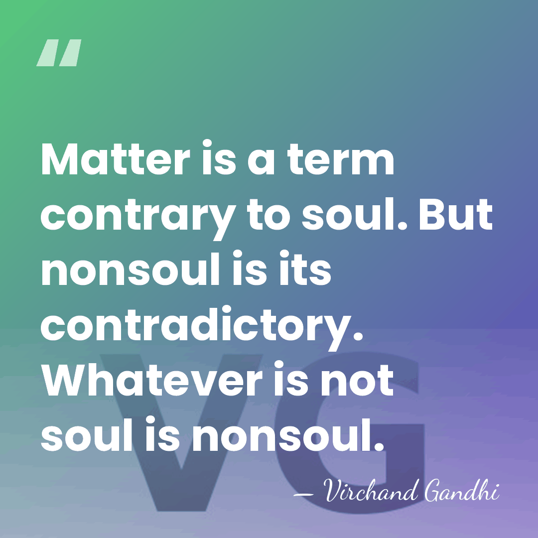 Matter is a term contrary to soul. But nonsoul is its contradictory.&hellip; - Virchand Gandhi