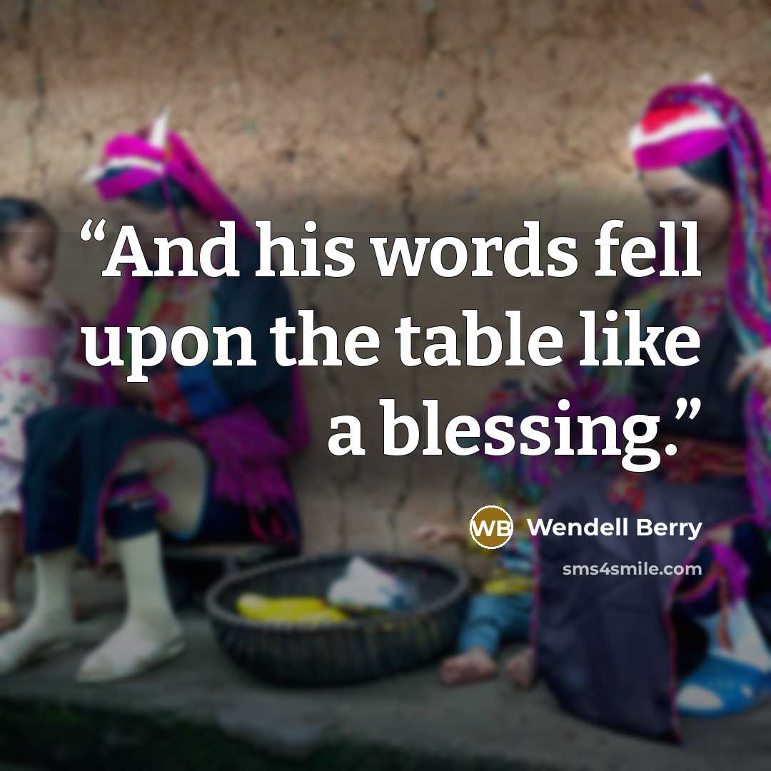 “And his words fell upon the table like a blessing.” quote by Wendell Berry