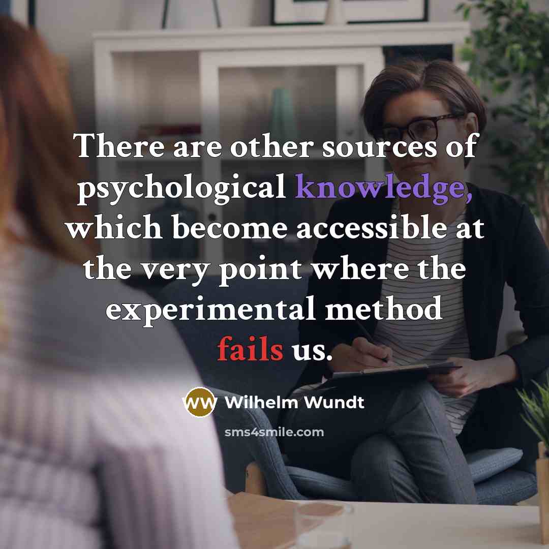 “There are other sources of psychological knowledge, which become accessible at the very point where the experimental method fails us.” quote by Wilhelm Wundt