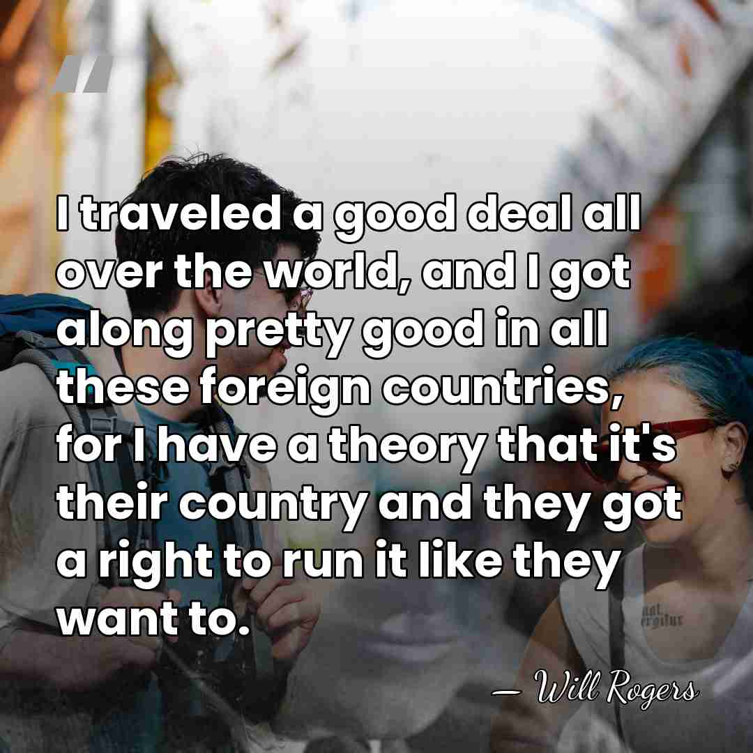 I traveled a good deal all over the world, and I got&hellip; - Will Rogers