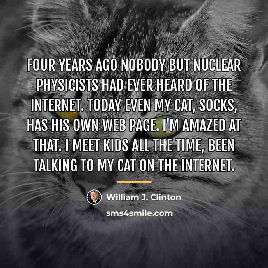 “Four years ago nobody but nuclear physicists had ever heard…” quote by William J. Clinton