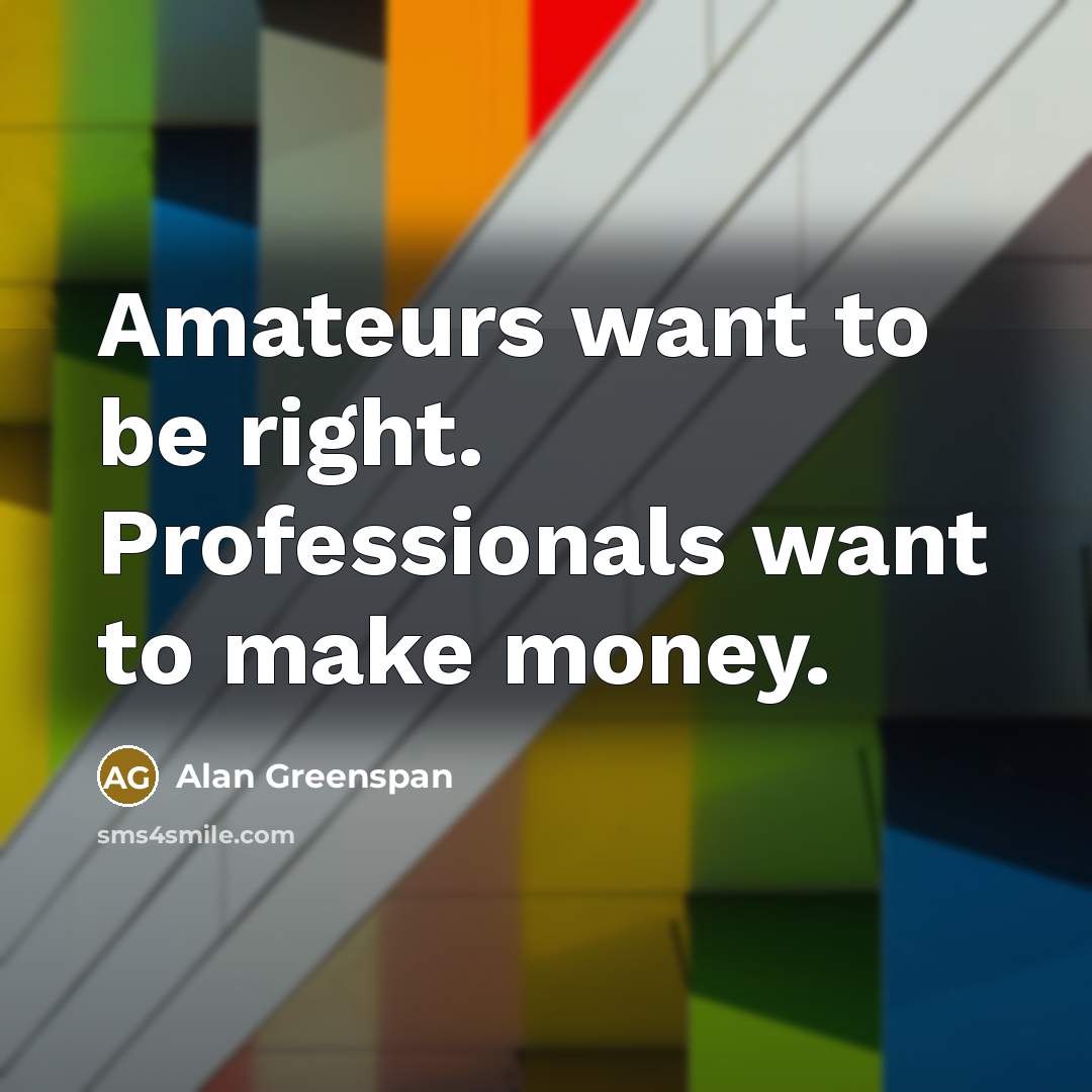 “Amateurs want to be right. Professionals want to make money.…” quote by Alan Greenspan