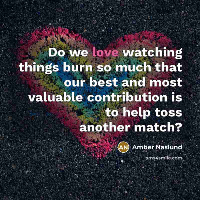 “Do we love watching things burn so much that our…” quote by Amber Naslund