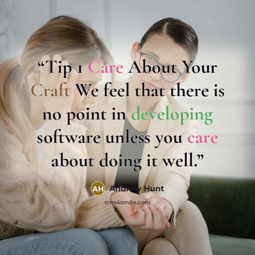 “Tip 1 Care About Your Craft We feel that there is no point in developing software unless you care about doing it well.” quote by Andrew Hunt