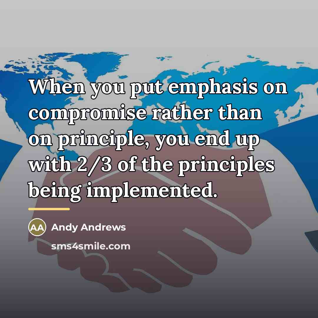 “When you put emphasis on compromise rather than on principle,…” quote by Andy Andrews