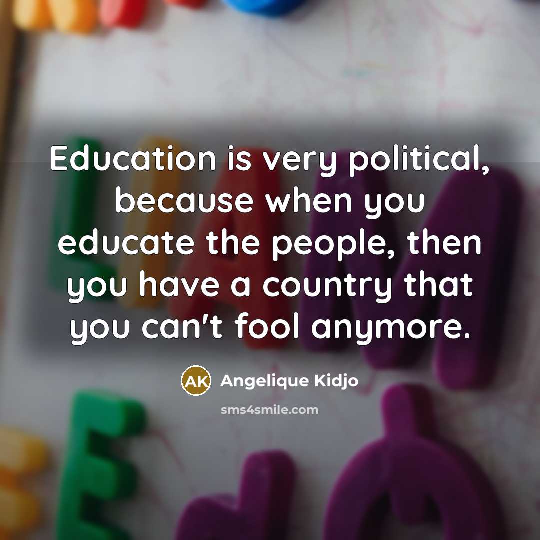 “Education is very political, because when you educate the people,…” quote by Angelique Kidjo