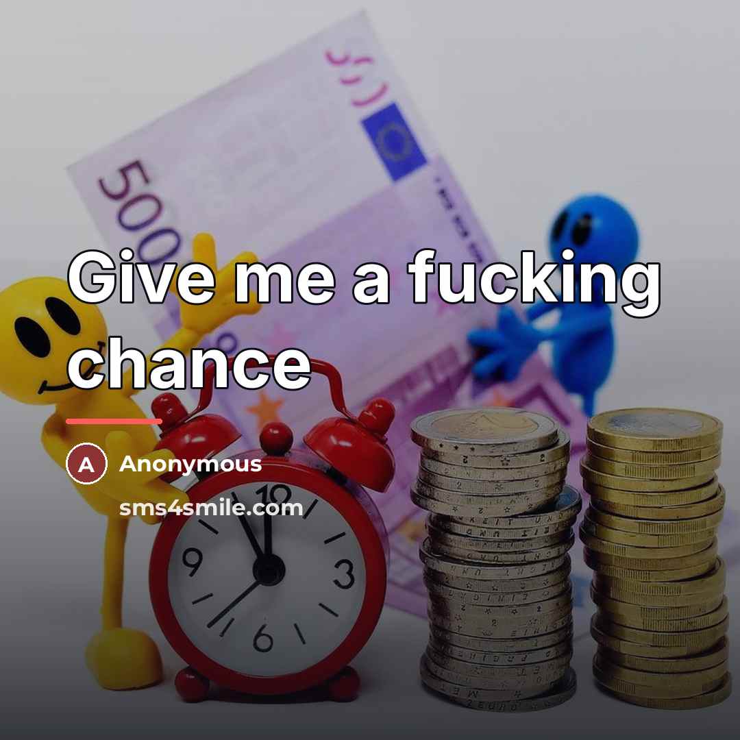 “Give me a fucking chance…” quote by Anonymous
