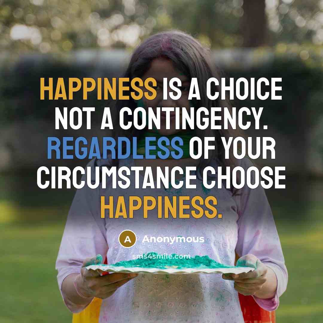 “Happiness is a choice not a contingency. Regardless of your circumstance choose happiness.” quote by Anonymous