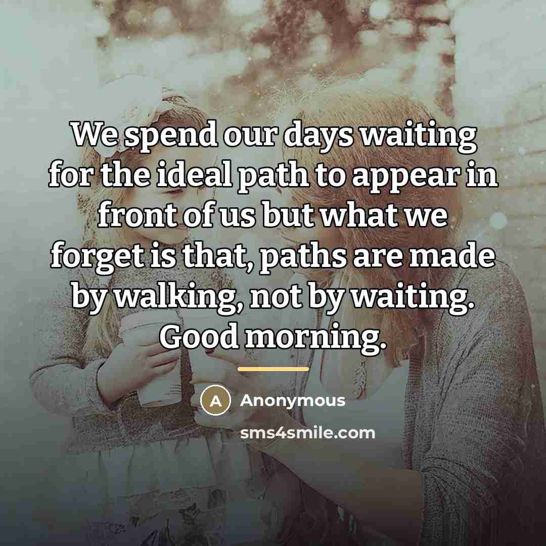 “We spend our days waiting for the ideal path to…” quote by Anonymous