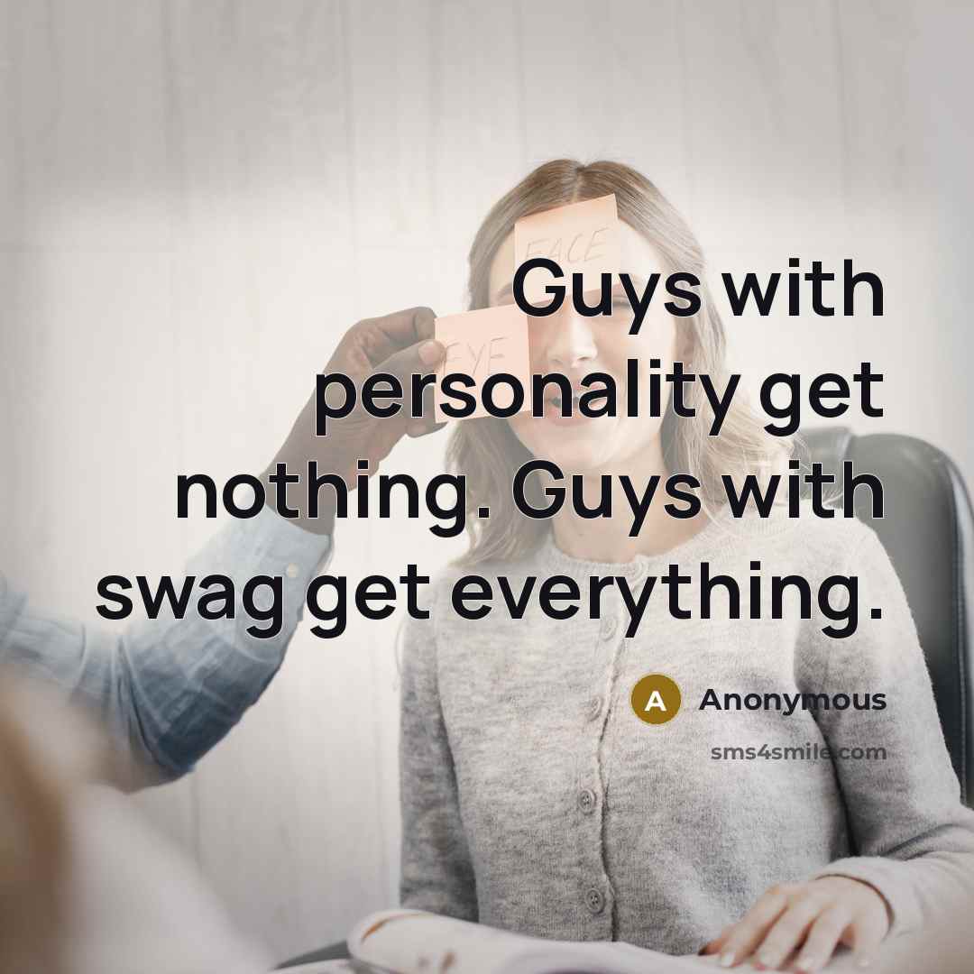 “Guys with personality get nothing. Guys with swag get everything.” quote by Anonymous
