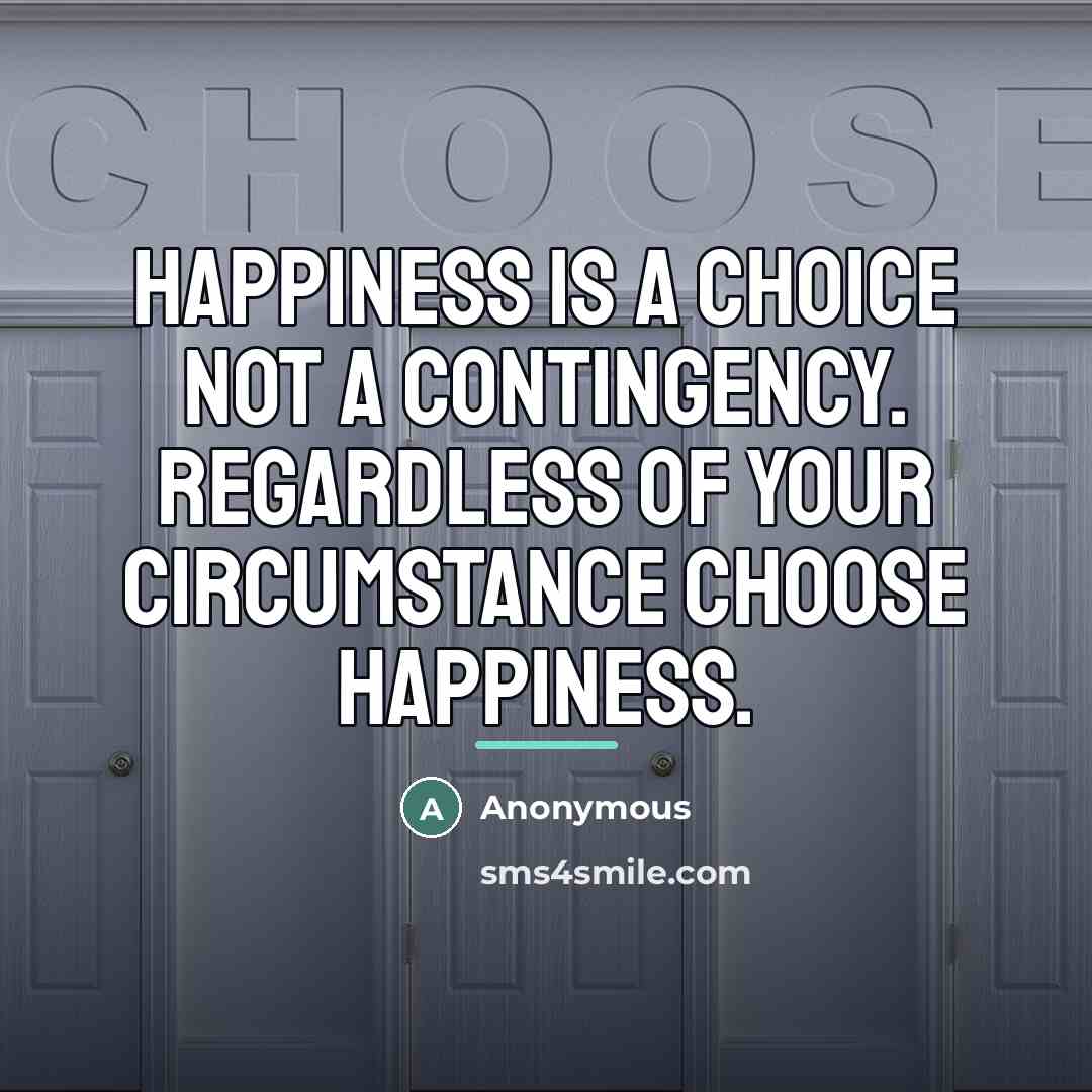 “Happiness is a choice not a contingency. Regardless of your…” quote by Anonymous