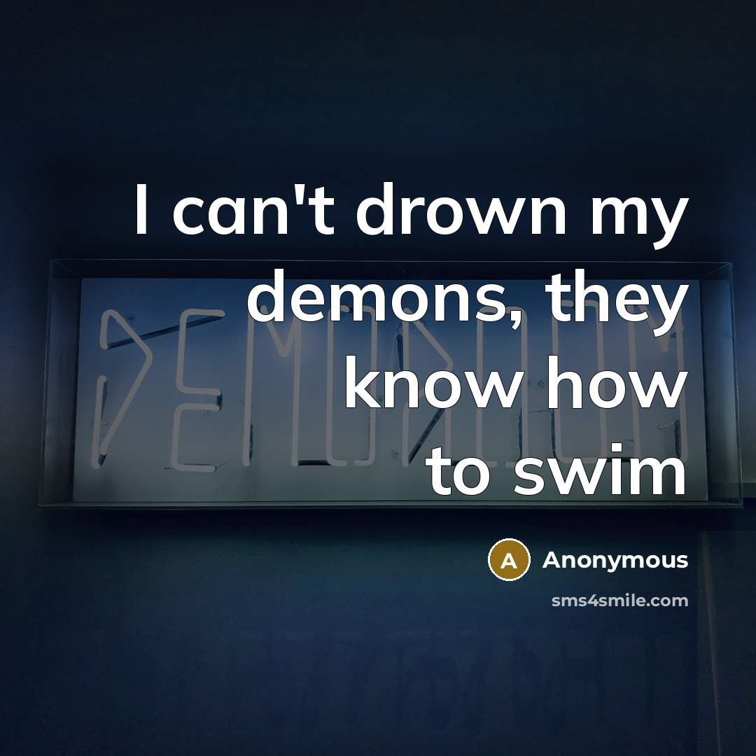 “I can't drown my demons, they know how to swim” quote by Anonymous