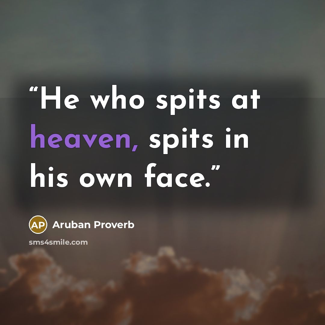 “He who spits at heaven, spits in his own face.” quote by Aruban Proverb
