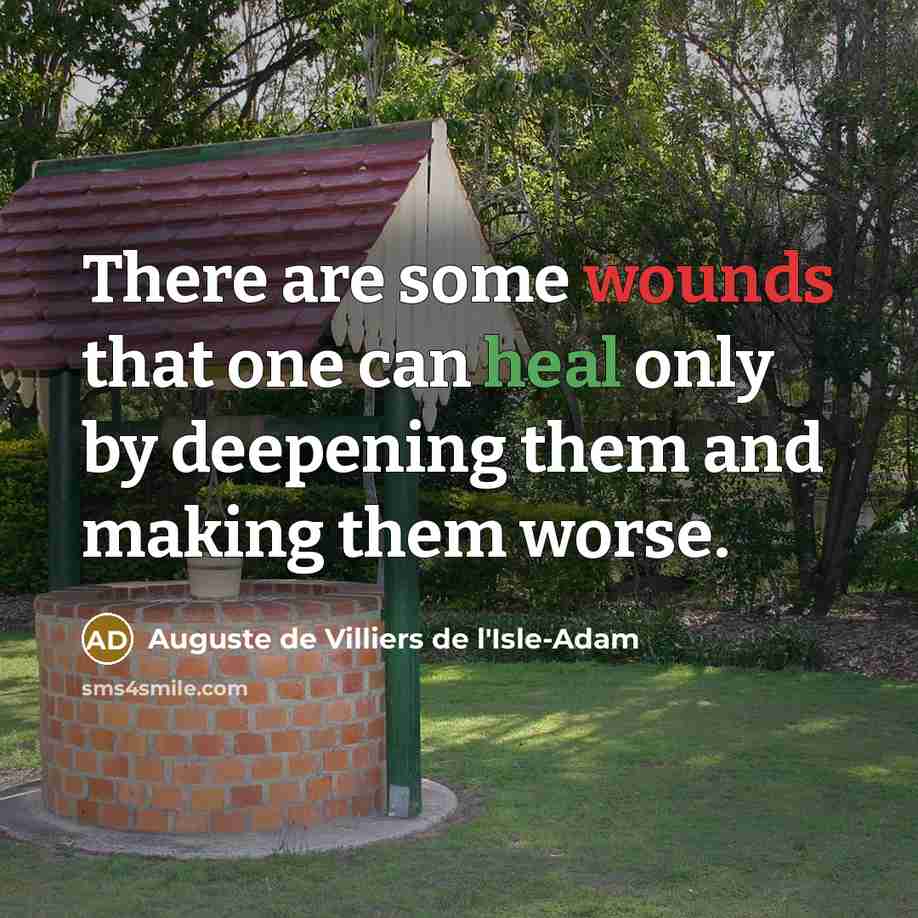 “There are some wounds that one can heal only by deepening them and making them worse.” quote by Auguste de Villiers de l'Isle-Adam