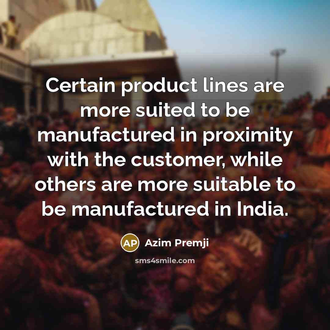“Certain product lines are more suited to be manufactured in…” quote by Azim Premji
