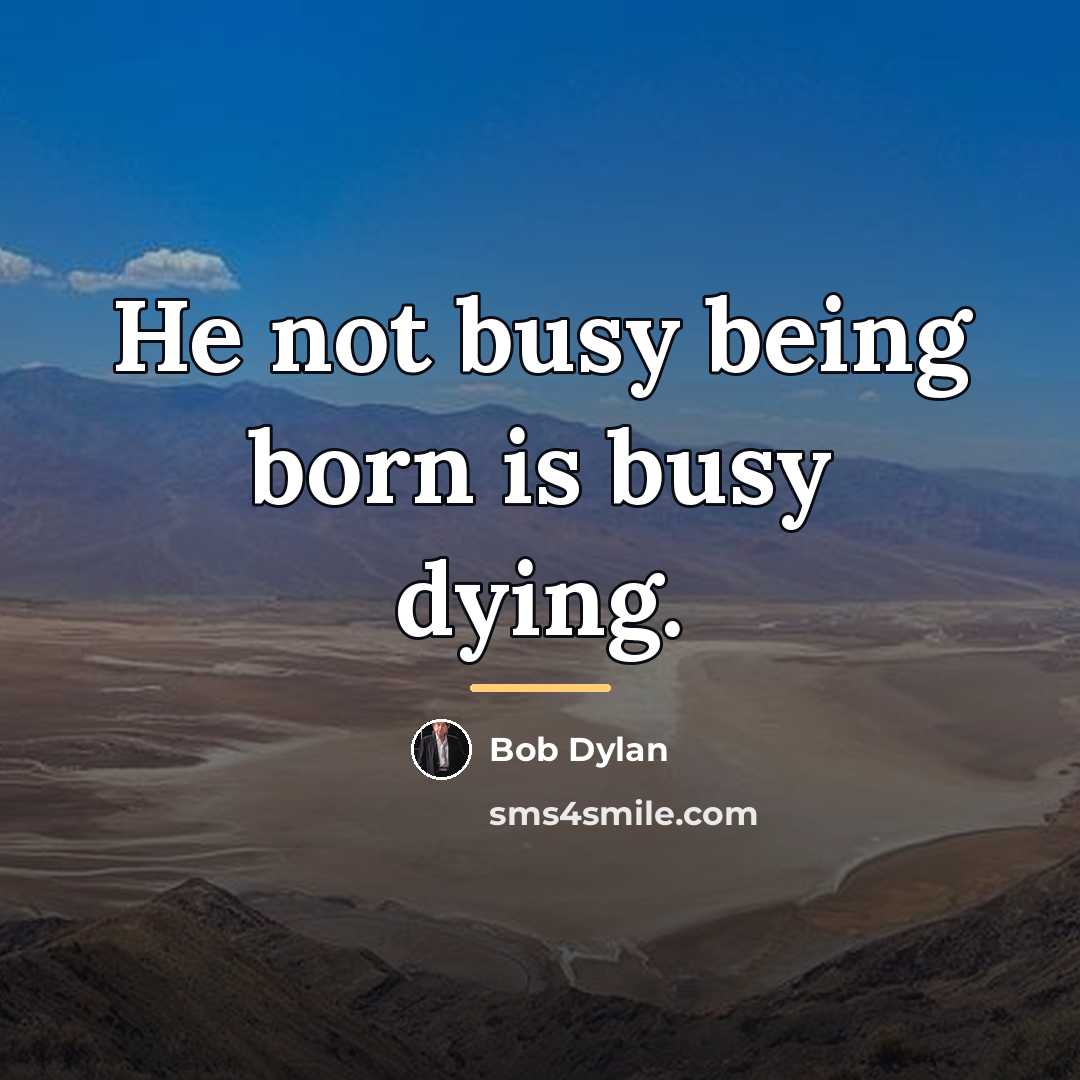 “He not busy being born is busy dying.…” quote by Bob Dylan