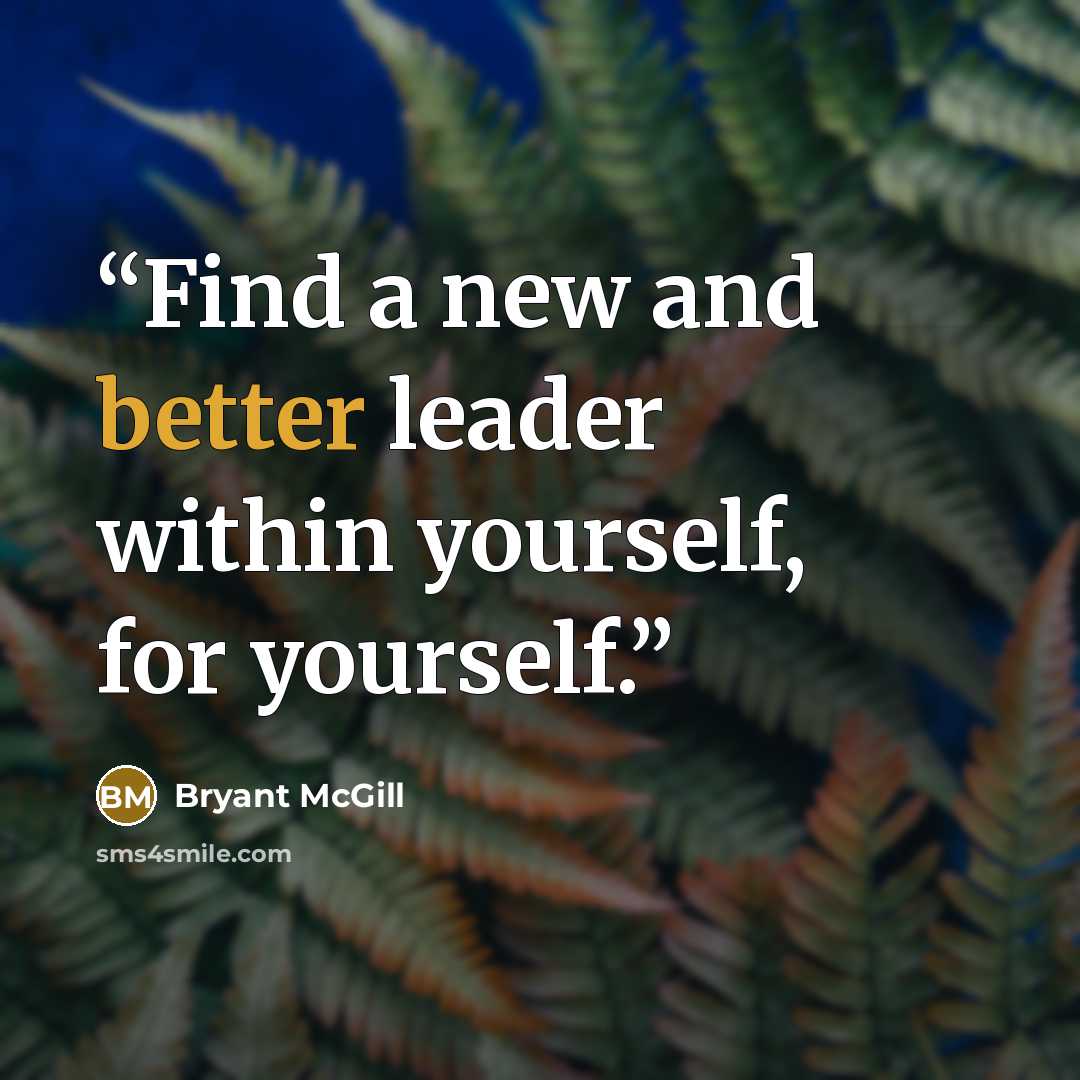 “Find a new and better leader within yourself, for yourself.” quote by Bryant McGill