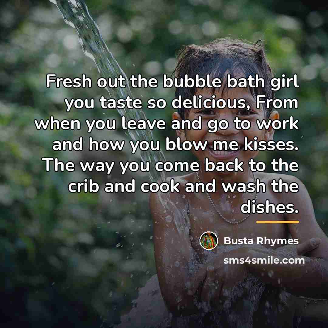 “Fresh out the bubble bath girl you taste so delicious,…” quote by Busta Rhymes