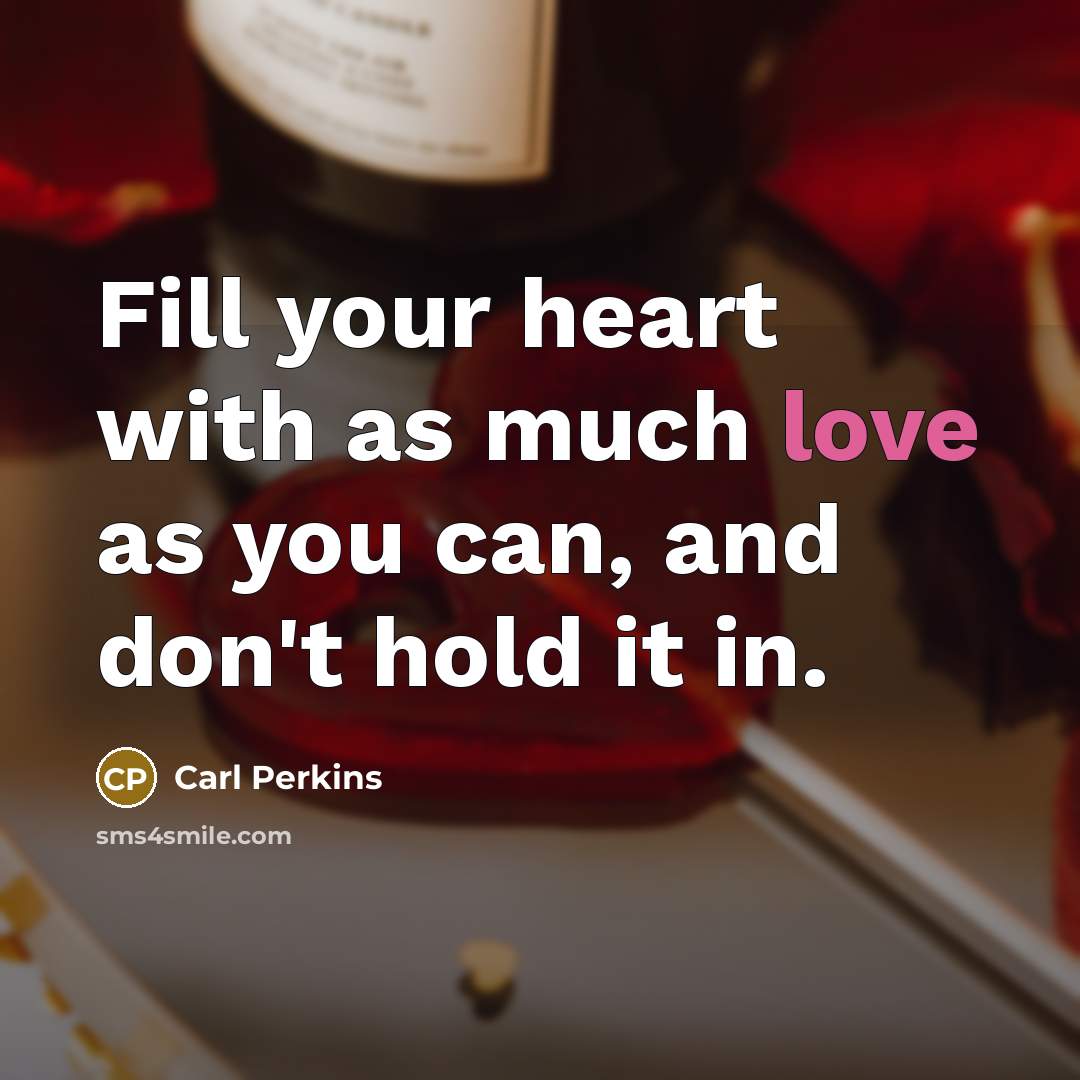 “Fill your heart with as much love as you can,…” quote by Carl Perkins