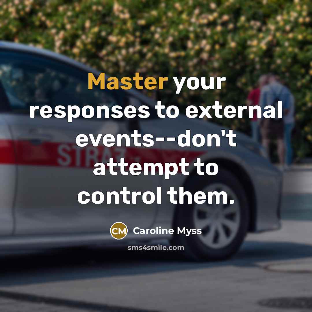 “Master your responses to external events--don't attempt to control them.…” quote by Caroline Myss