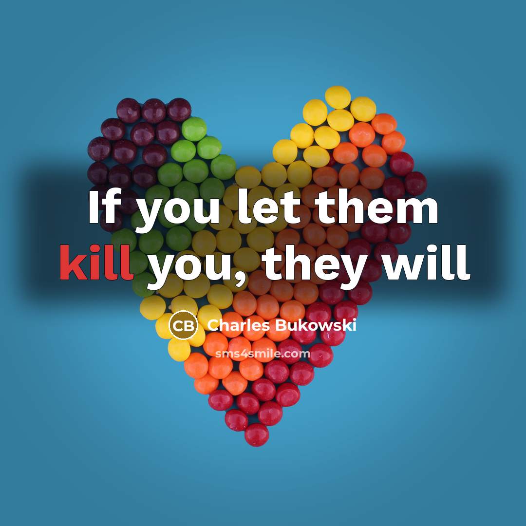 “If you let them kill you, they will…” quote by Charles Bukowski